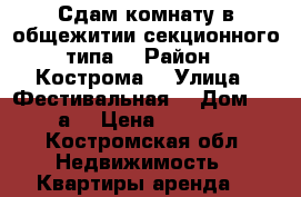 Сдам комнату в общежитии секционного типа. › Район ­ Кострома  › Улица ­ Фестивальная  › Дом ­ 29а  › Цена ­ 8 000 - Костромская обл. Недвижимость » Квартиры аренда   